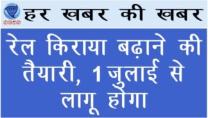 रेल किराया बढ़ाने की तैयारी, 1 जुलाई से लागू होगा