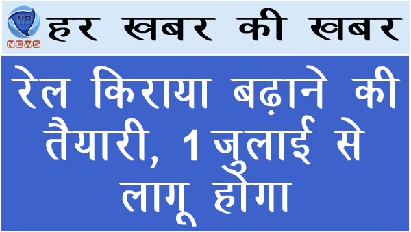 रेल किराया बढ़ाने की तैयारी, 1 जुलाई से लागू होगा