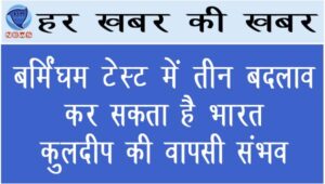 बर्मिंघम टेस्ट में 3 बदलाव कर सकता है भारत, कुलदीप की वापसी संभव