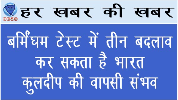 बर्मिंघम टेस्ट में 3 बदलाव कर सकता है भारत, कुलदीप की वापसी संभव
