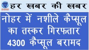 नोहर में नशीले कैप्सूल का तस्कर गिरफ्तार 4300 कैप्सूल बरामद