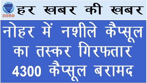 नोहर में नशीले कैप्सूल का तस्कर गिरफ्तार 4300 कैप्सूल बरामद