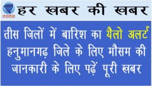 तीस जिलों में बारिश का यैलो अलर्ट, हनुमानगढ़ जिले के लिए मौसम की जानकारी के लिए पढें पूरी खबर