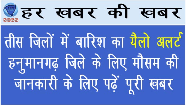 तीस जिलों में बारिश का यैलो अलर्ट, हनुमानगढ़ जिले के लिए मौसम की जानकारी के लिए पढें पूरी खबर