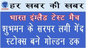 भारत इंग्लैड टेस्ट मैच : शुभमन के सर पर लगी गेंद, स्टोक्स बने गोल्डन डक