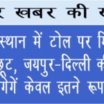 राजस्थान में टोल पर मिलेगी भारी छूट, जयपुर-दिल्ली की यात्रा के लगेगें केवल इतने रूपये में