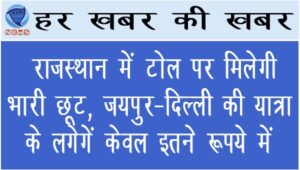 राजस्थान में टोल पर मिलेगी भारी छूट, जयपुर-दिल्ली की यात्रा के लगेगें केवल इतने रूपये में