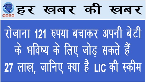 रोजाना 121 रुपया बचाकर अपनी बेटी के भविष्य के लिए जोड़ सकते हैं 27 लाख, जानिए क्या LIC की स्कीम