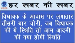 विधायक के आवास पर लगातार तीसरी बार चोरी, जब विधायक की ये स्थिति तो आम आदमी की क्या होगी स्थिति