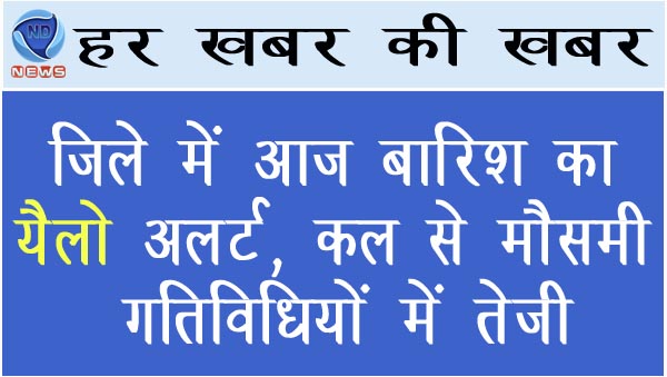 जिले में आज बारिश का यैलो अलर्ट, कल से मौसमी गतिविधियों में तेजी