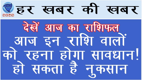 आज इन राशि वालों को रहना होगा सावधान! हो सकता है नुकसान