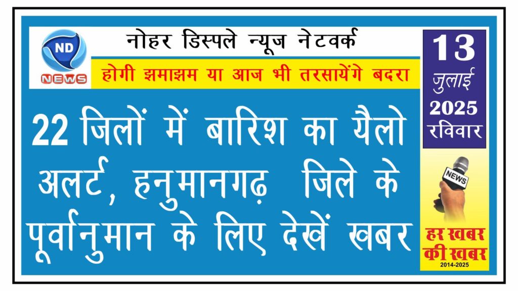22 जिलों में बारिश का यैलो अलर्ट, हनुमानगढ़  जिले के पूर्वानुमान के लिए देखें खबर